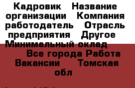 Кадровик › Название организации ­ Компания-работодатель › Отрасль предприятия ­ Другое › Минимальный оклад ­ 19 000 - Все города Работа » Вакансии   . Томская обл.